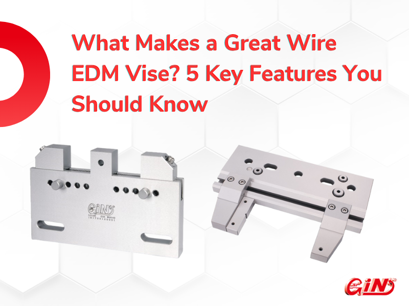 What Makes a Great Wire EDM Vise? 5 Key Features You Should Know