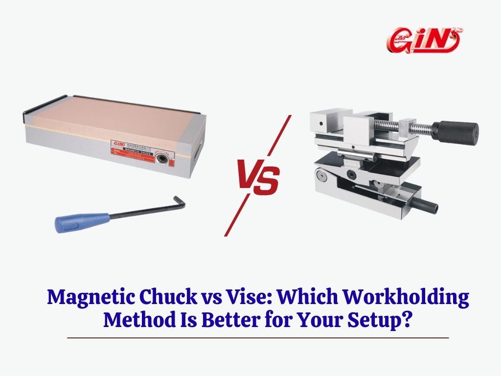 Magnetic Chuck vs Vise: Which Workholding Method Is Better for Your Setup?